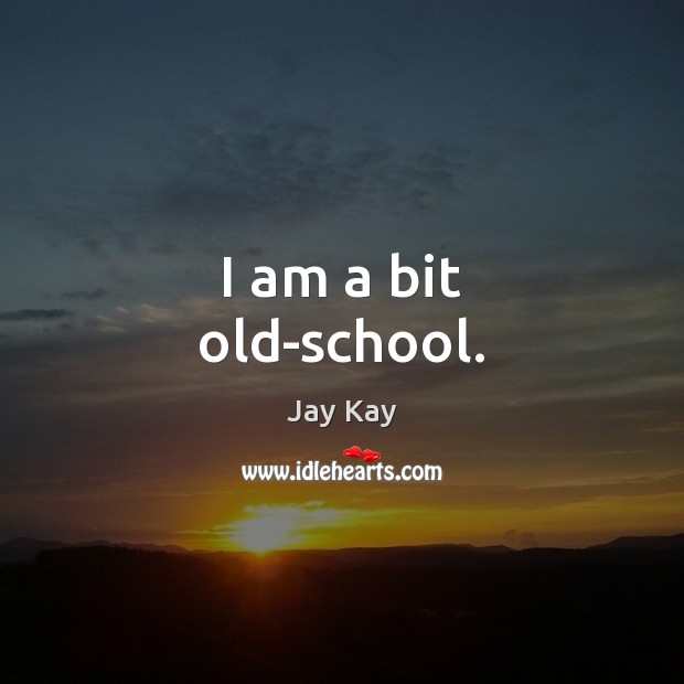 I am a bit old-school. Jay Kay Picture Quote