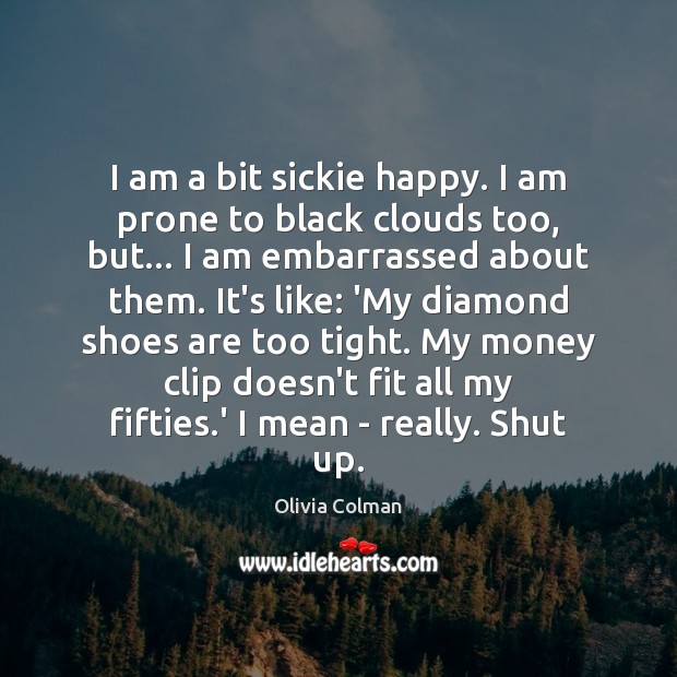 I am a bit sickie happy. I am prone to black clouds Olivia Colman Picture Quote