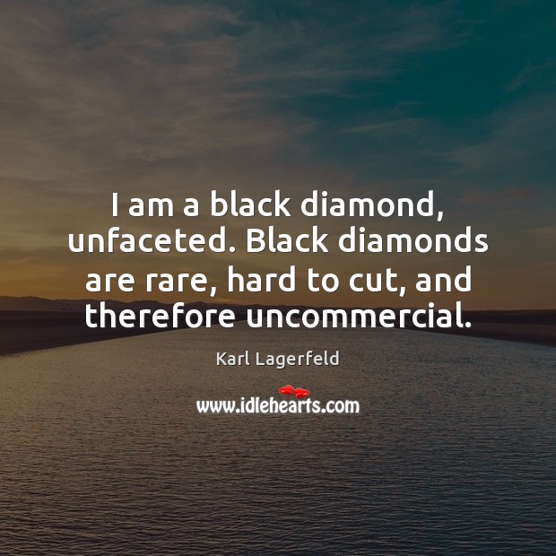 I am a black diamond, unfaceted. Black diamonds are rare, hard to Karl Lagerfeld Picture Quote