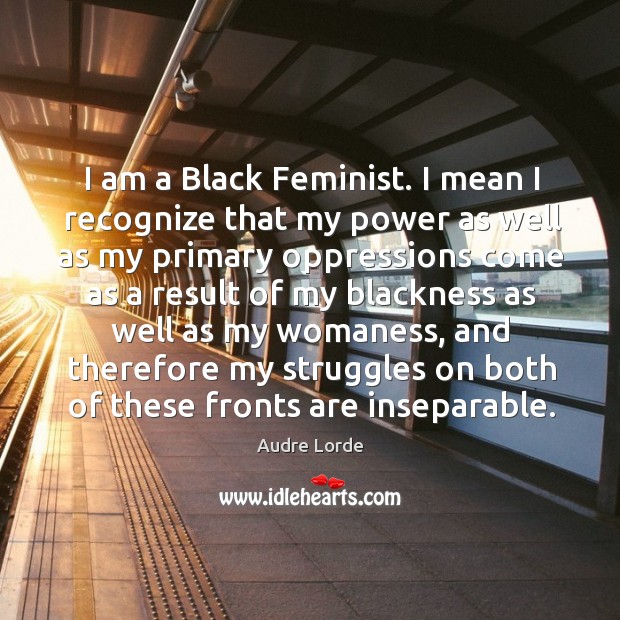 I am a Black Feminist. I mean I recognize that my power Audre Lorde Picture Quote