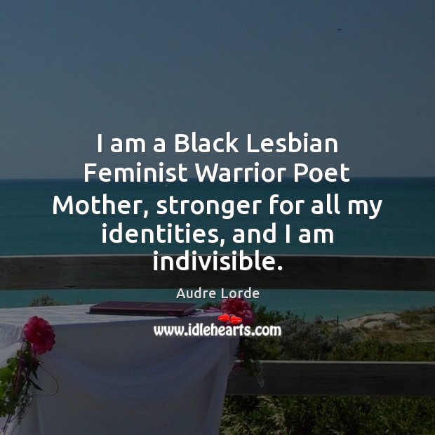 I am a Black Lesbian Feminist Warrior Poet Mother, stronger for all Audre Lorde Picture Quote