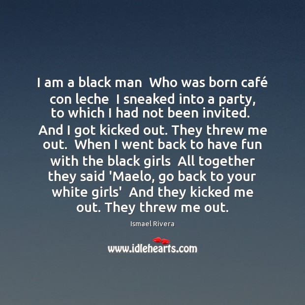 I am a black man  Who was born café con leche  I Ismael Rivera Picture Quote