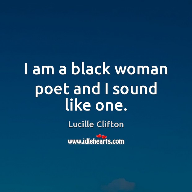I am a black woman poet and I sound like one. Lucille Clifton Picture Quote
