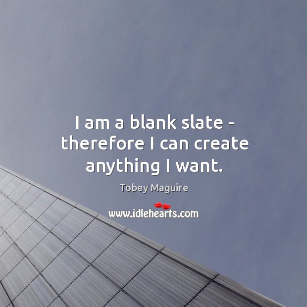 I am a blank slate – therefore I can create anything I want. Tobey Maguire Picture Quote