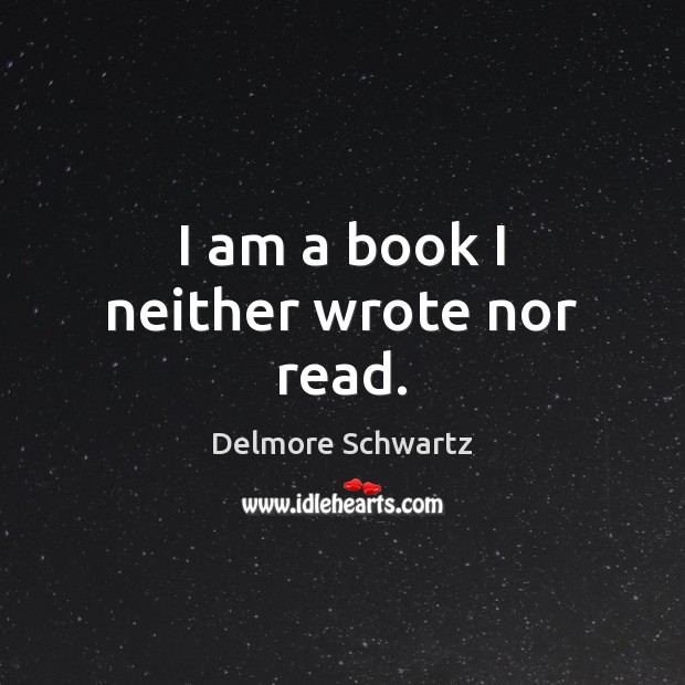 I am a book I neither wrote nor read. Delmore Schwartz Picture Quote