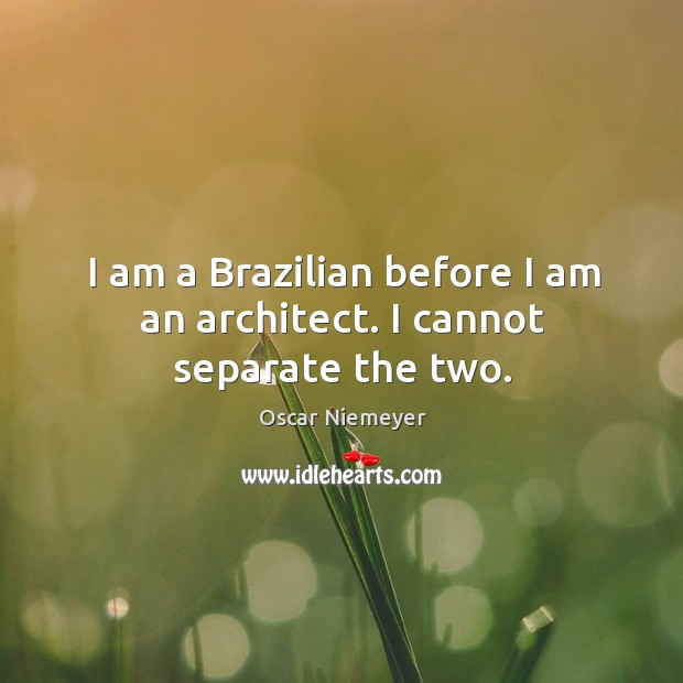 I am a Brazilian before I am an architect. I cannot separate the two. Image