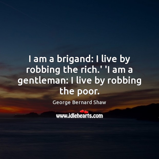 I am a brigand: I live by robbing the rich.’ ‘I George Bernard Shaw Picture Quote