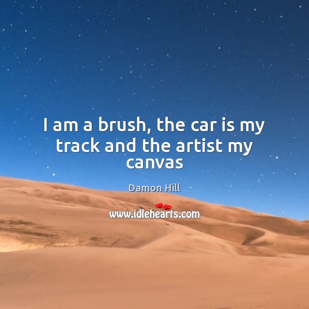 I am a brush, the car is my track and the artist my canvas Damon Hill Picture Quote