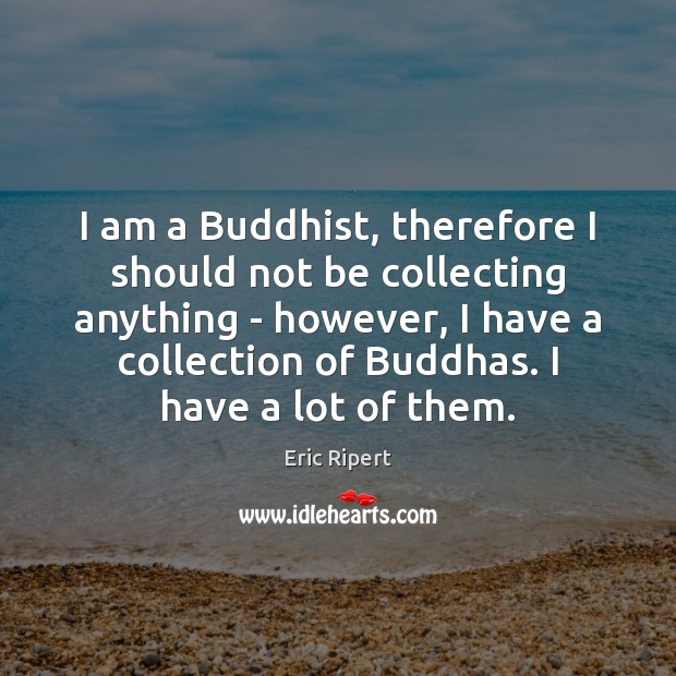 I am a Buddhist, therefore I should not be collecting anything – Image