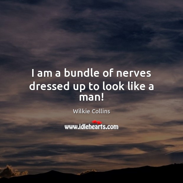I am a bundle of nerves dressed up to look like a man! Wilkie Collins Picture Quote