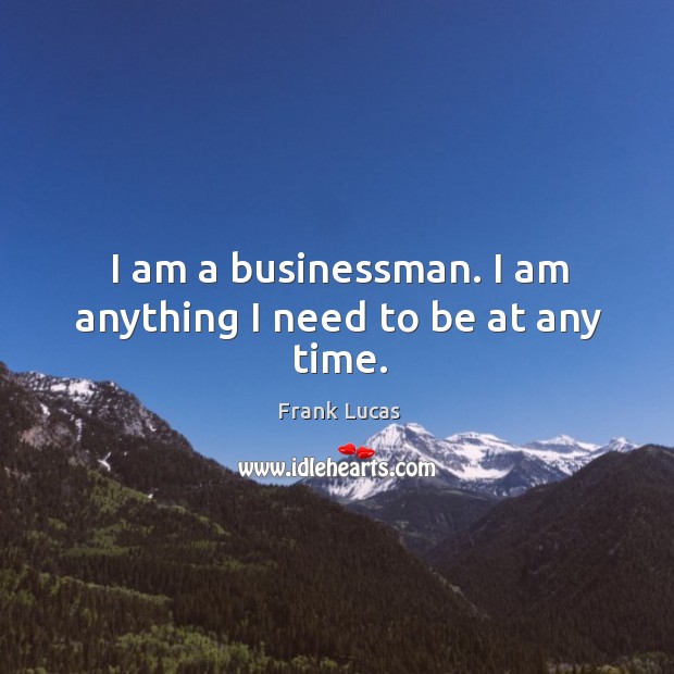 I am a businessman. I am anything I need to be at any time. Frank Lucas Picture Quote