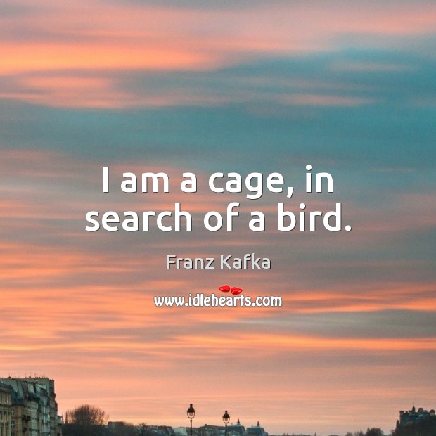 I am a cage, in search of a bird. Franz Kafka Picture Quote