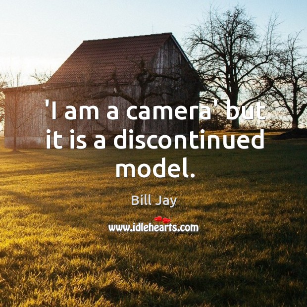 ‘I am a camera’ but it is a discontinued model. Bill Jay Picture Quote