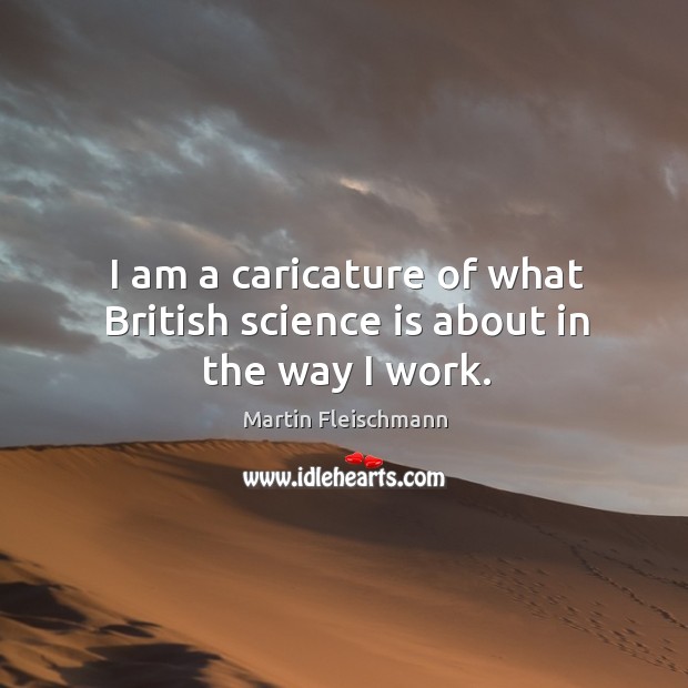 I am a caricature of what british science is about in the way I work. Image