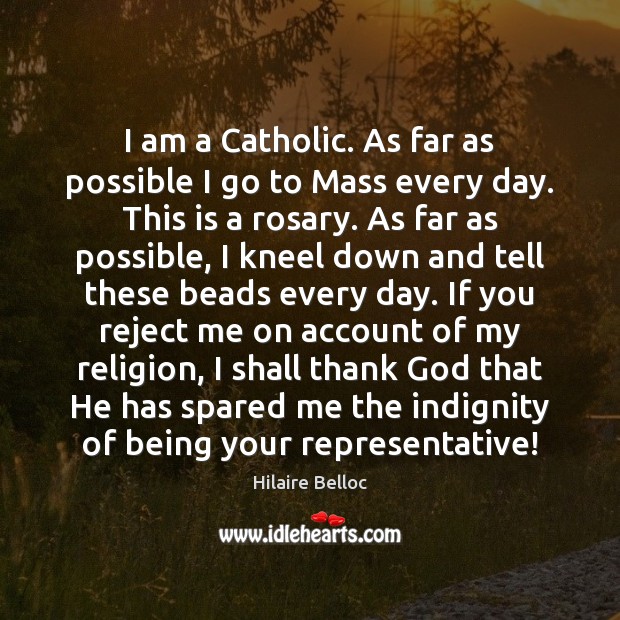 I am a Catholic. As far as possible I go to Mass Hilaire Belloc Picture Quote