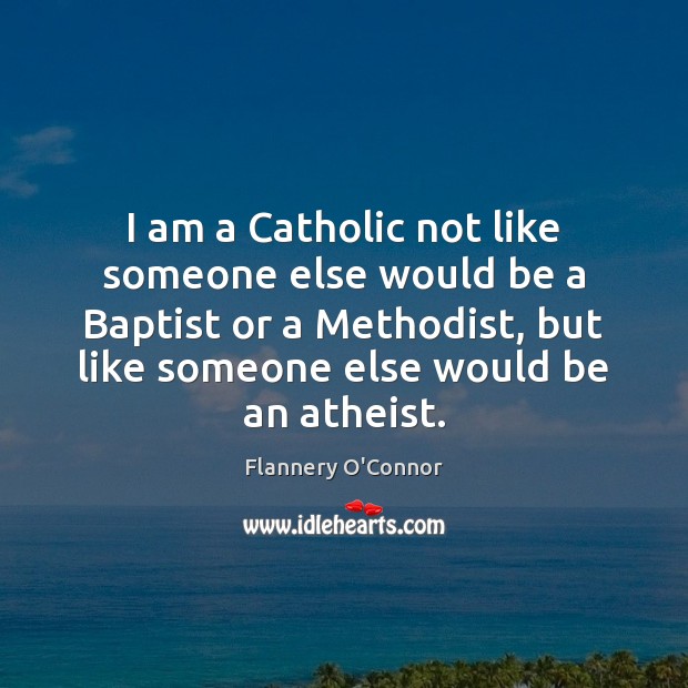 I am a Catholic not like someone else would be a Baptist Flannery O’Connor Picture Quote