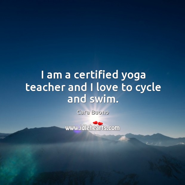 I am a certified yoga teacher and I love to cycle and swim. Cara Buono Picture Quote