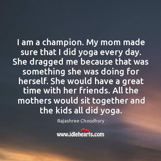 I am a champion. My mom made sure that I did yoga Rajashree Choudhury Picture Quote