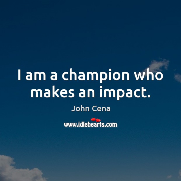 I am a champion who makes an impact. John Cena Picture Quote