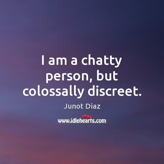 I am a chatty person, but colossally discreet. Junot Diaz Picture Quote