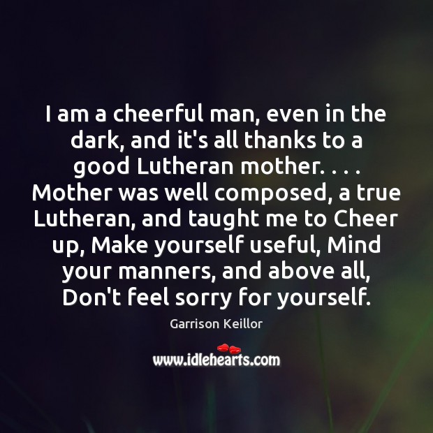 I am a cheerful man, even in the dark, and it’s all Garrison Keillor Picture Quote