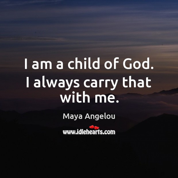 I am a child of God. I always carry that with me. Maya Angelou Picture Quote