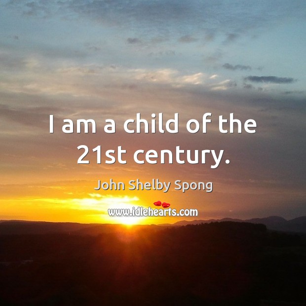 I am a child of the 21st century. John Shelby Spong Picture Quote