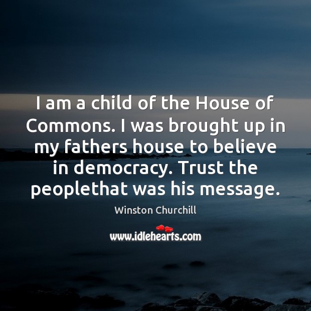 I am a child of the House of Commons. I was brought Winston Churchill Picture Quote