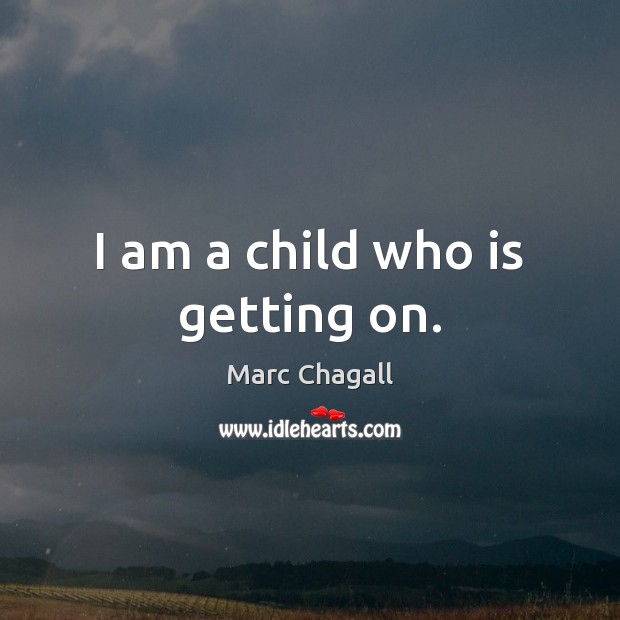 I am a child who is getting on. Marc Chagall Picture Quote