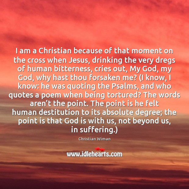 I am a Christian because of that moment on the cross when Christian Wiman Picture Quote