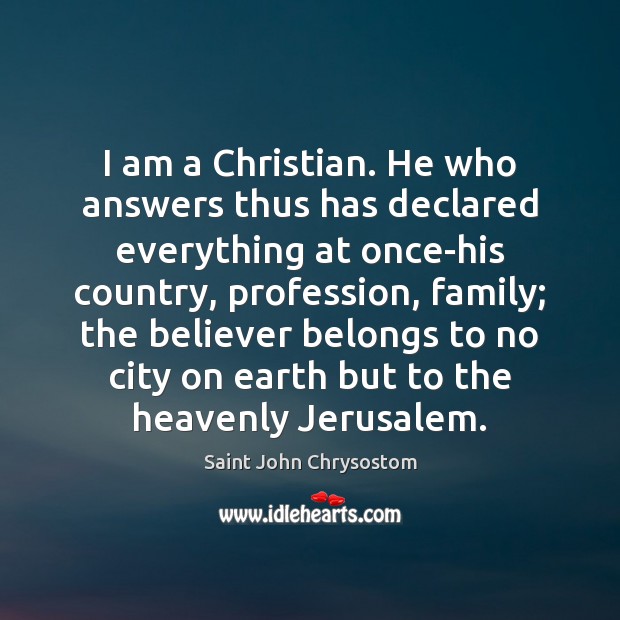 I am a Christian. He who answers thus has declared everything at Saint John Chrysostom Picture Quote