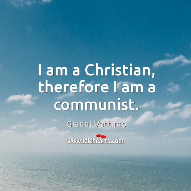 I am a Christian, therefore I am a communist. Gianni Vattimo Picture Quote