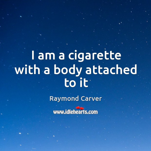 I am a cigarette with a body attached to it Raymond Carver Picture Quote