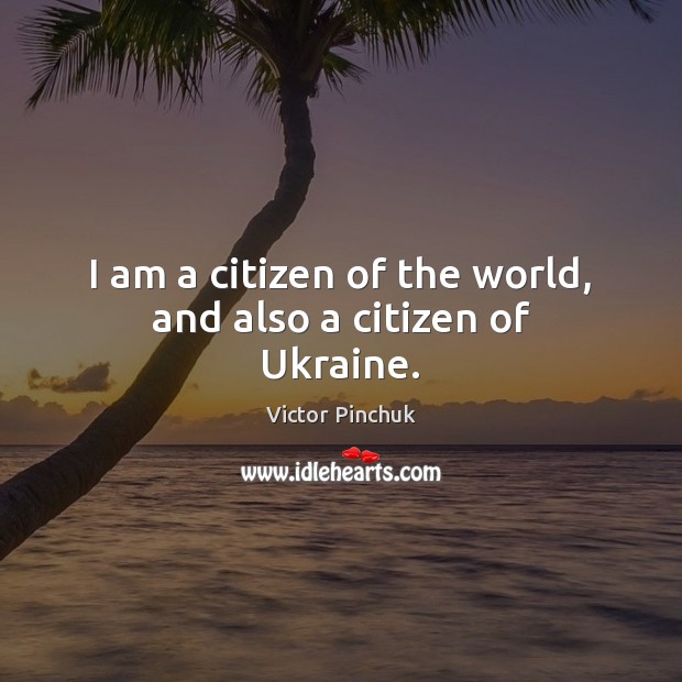 I am a citizen of the world, and also a citizen of Ukraine. Victor Pinchuk Picture Quote