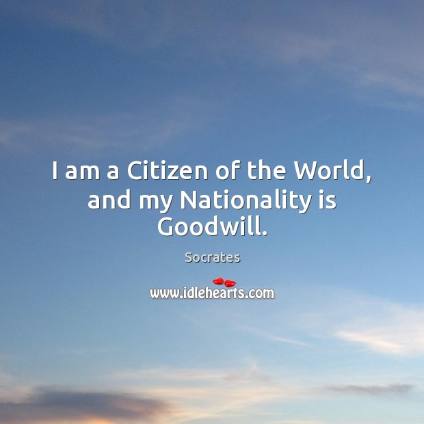 I am a Citizen of the World, and my Nationality is Goodwill. Image