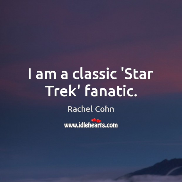 I am a classic ‘Star Trek’ fanatic. Rachel Cohn Picture Quote