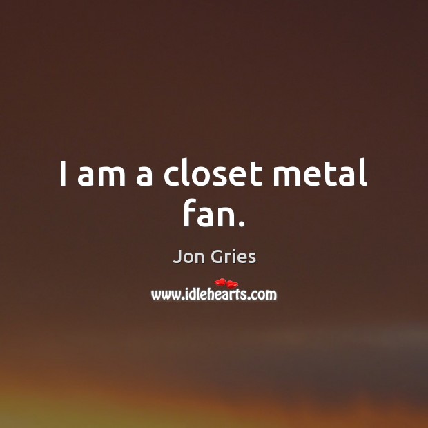 I am a closet metal fan. Jon Gries Picture Quote