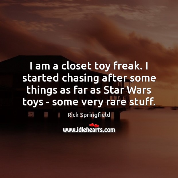 I am a closet toy freak. I started chasing after some things Rick Springfield Picture Quote