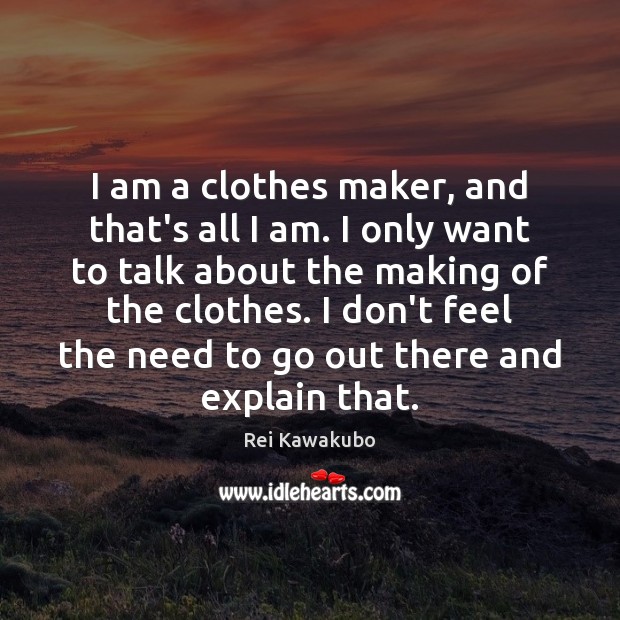 I am a clothes maker, and that’s all I am. I only 