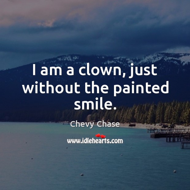 I am a clown, just without the painted smile. Chevy Chase Picture Quote