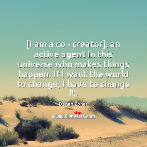 [I am a co – creator], an active agent in this universe 