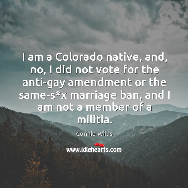 I am a colorado native, and, no, I did not vote for the anti-gay amendment or the Connie Willis Picture Quote