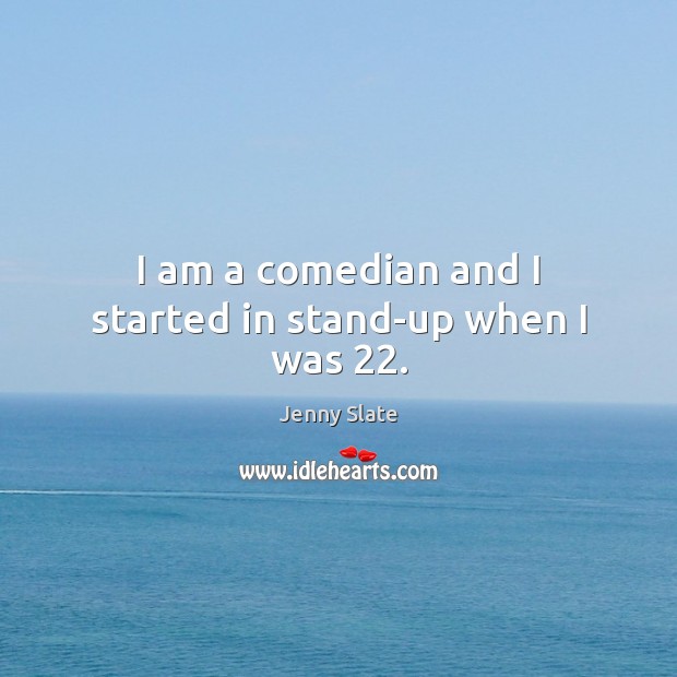 I am a comedian and I started in stand-up when I was 22. Jenny Slate Picture Quote