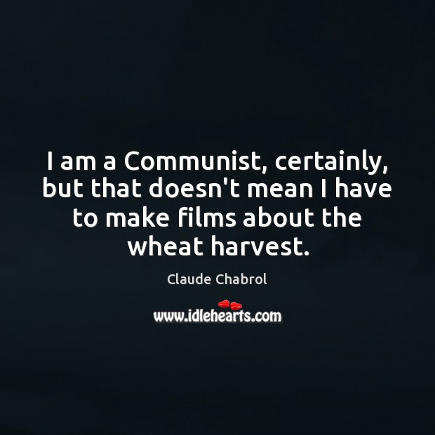 I am a Communist, certainly, but that doesn’t mean I have to Claude Chabrol Picture Quote
