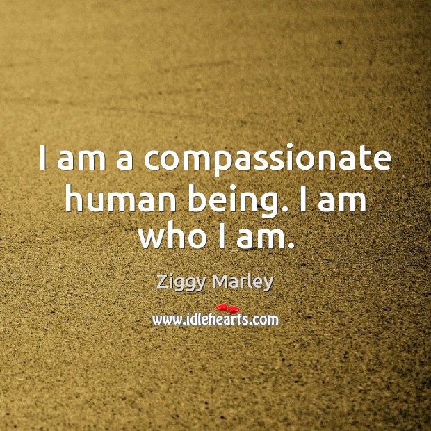 I am a compassionate human being. I am who I am. Image