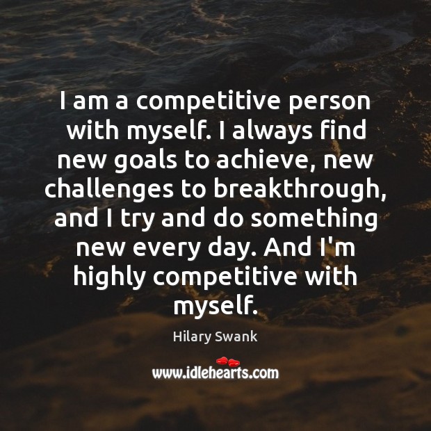 I am a competitive person with myself. I always find new goals Hilary Swank Picture Quote