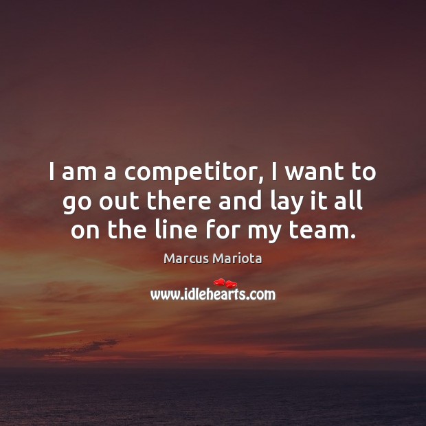 I am a competitor, I want to go out there and lay it all on the line for my team. Image