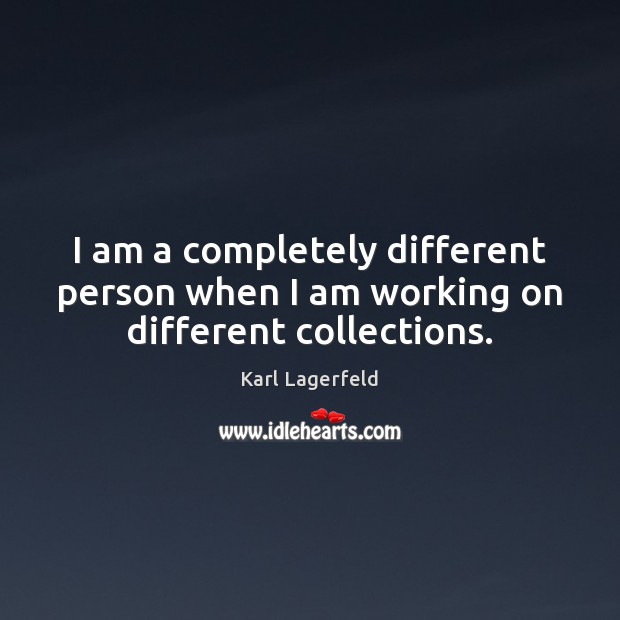 I am a completely different person when I am working on different collections. Karl Lagerfeld Picture Quote
