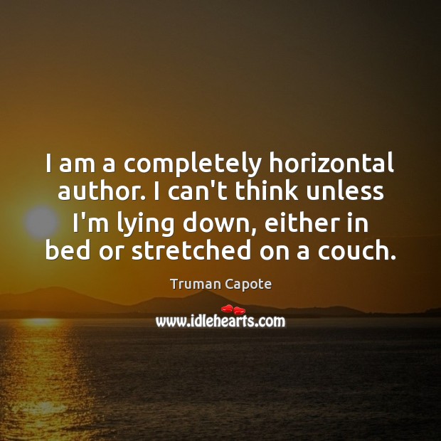 I am a completely horizontal author. I can’t think unless I’m lying Truman Capote Picture Quote