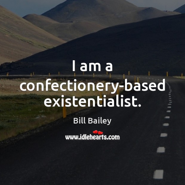 I am a confectionery-based existentialist. Bill Bailey Picture Quote